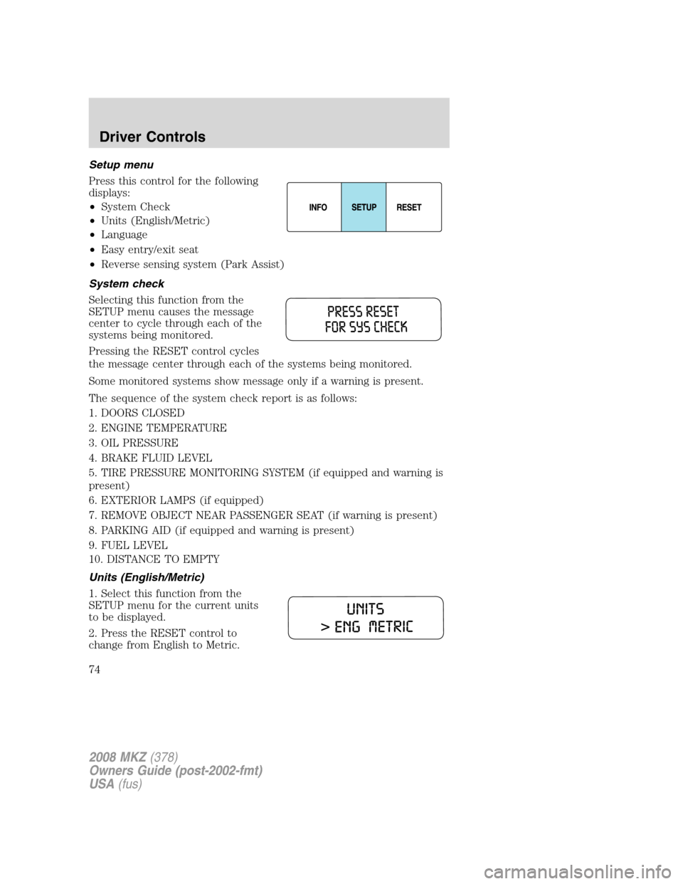 LINCOLN MKZ 2008  Owners Manual Setup menu
Press this control for the following
displays:
•System Check
•Units (English/Metric)
•Language
•Easy entry/exit seat
•Reverse sensing system (Park Assist)
System check
Selecting t