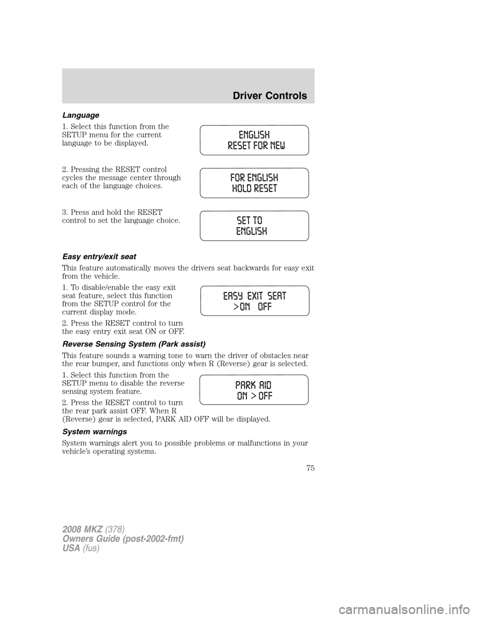 LINCOLN MKZ 2008  Owners Manual Language
1. Select this function from the
SETUP menu for the current
language to be displayed.
2. Pressing the RESET control
cycles the message center through
each of the language choices.
3. Press an