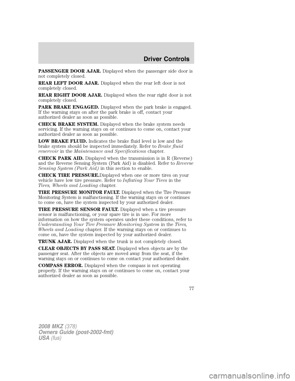 LINCOLN MKZ 2008 Owners Manual PASSENGER DOOR AJAR.Displayed when the passenger side door is
not completely closed.
REAR LEFT DOOR AJAR.Displayed when the rear left door is not
completely closed.
REAR RIGHT DOOR AJAR.Displayed when LINCOLN MKZ 2008 Owners Manual PASSENGER DOOR AJAR.Displayed when the passenger side door is
not completely closed.
REAR LEFT DOOR AJAR.Displayed when the rear left door is not
completely closed.
REAR RIGHT DOOR AJAR.Displayed when