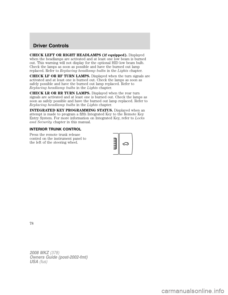 LINCOLN MKZ 2008 Owners Manual CHECK LEFT OR RIGHT HEADLAMPS (if equipped).Displayed
when the headlamps are activated and at least one low beam is burned
out. This warning will not display for the optional HID low beam bulb.
Check LINCOLN MKZ 2008 Owners Manual CHECK LEFT OR RIGHT HEADLAMPS (if equipped).Displayed
when the headlamps are activated and at least one low beam is burned
out. This warning will not display for the optional HID low beam bulb.
Check