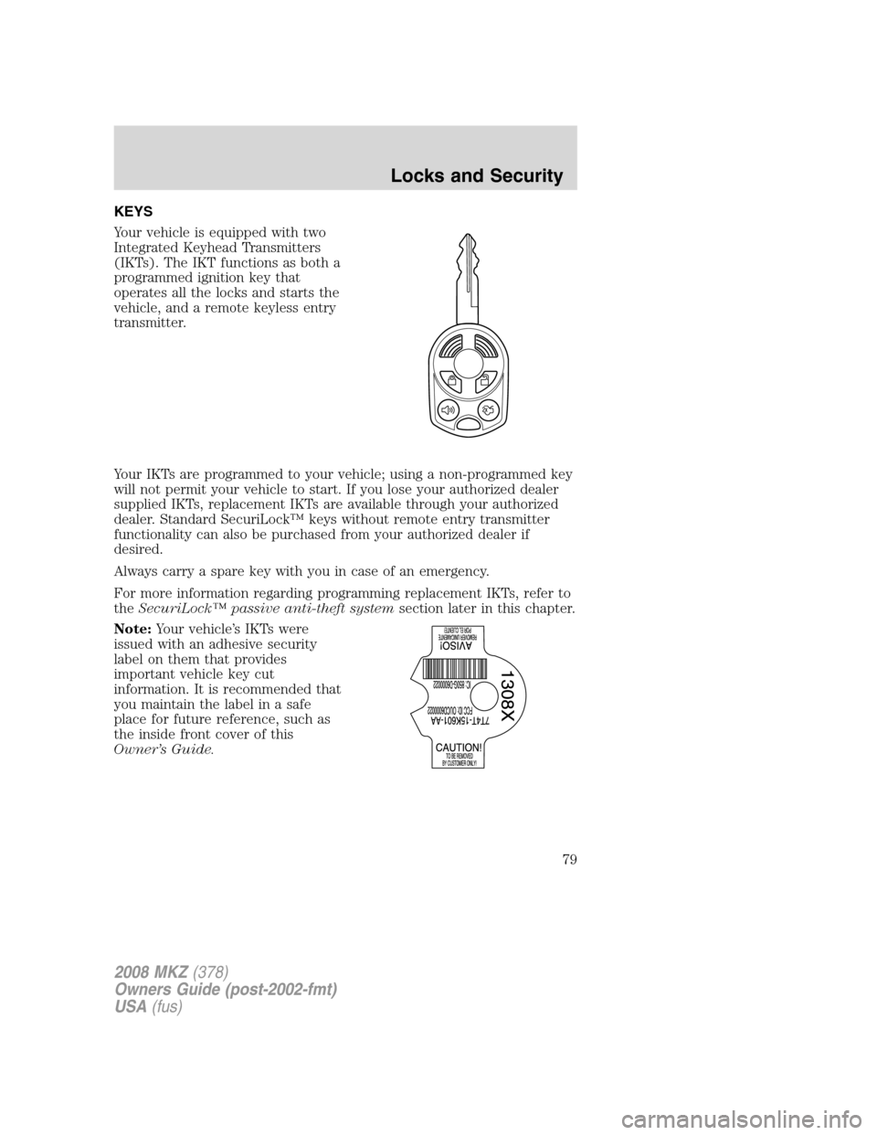 LINCOLN MKZ 2008  Owners Manual KEYS
Your vehicle is equipped with two
Integrated Keyhead Transmitters
(IKTs). The IKT functions as both a
programmed ignition key that
operates all the locks and starts the
vehicle, and a remote keyl
