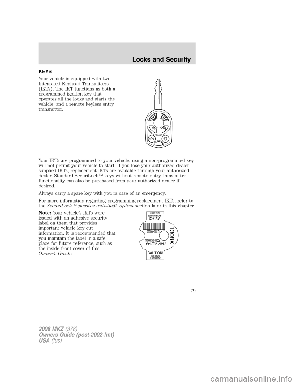 LINCOLN MKZ 2008 Owners Manual KEYS
Your vehicle is equipped with two
Integrated Keyhead Transmitters
(IKTs). The IKT functions as both a
programmed ignition key that
operates all the locks and starts the
vehicle, and a remote keyl LINCOLN MKZ 2008 Owners Manual KEYS
Your vehicle is equipped with two
Integrated Keyhead Transmitters
(IKTs). The IKT functions as both a
programmed ignition key that
operates all the locks and starts the
vehicle, and a remote keyl