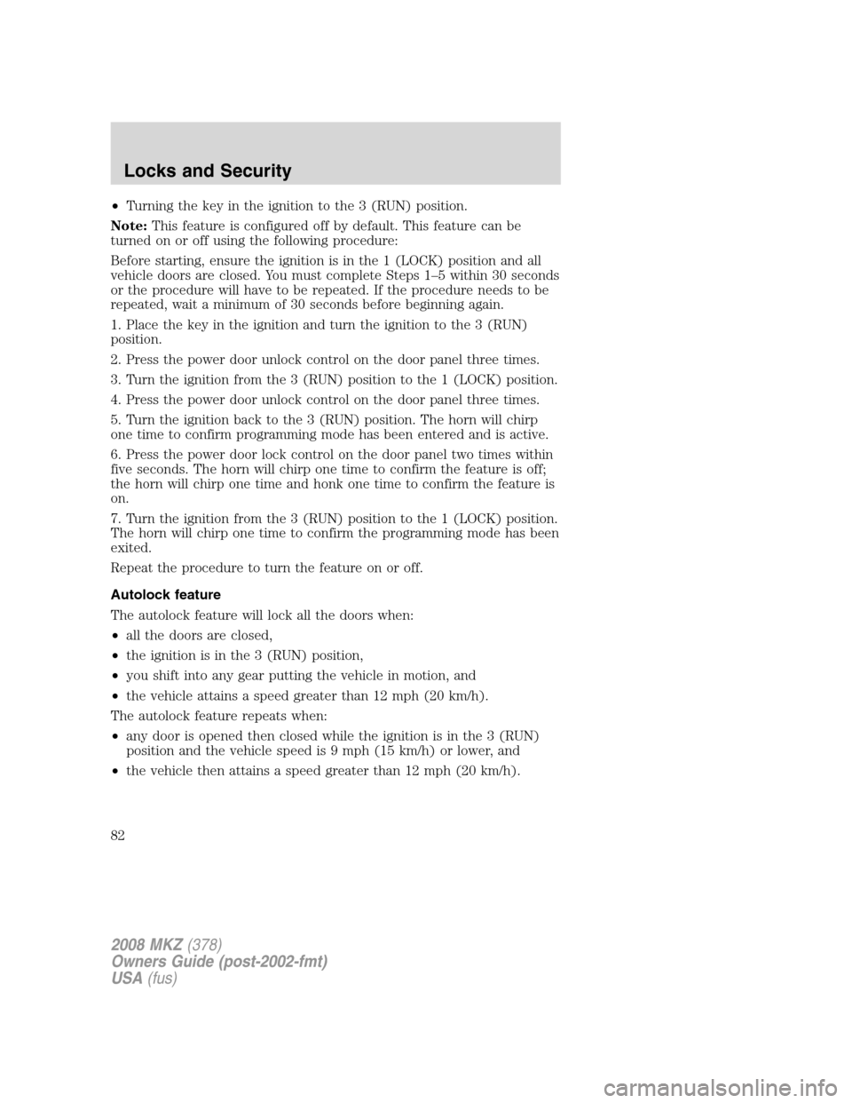 LINCOLN MKZ 2008 User Guide •Turning the key in the ignition to the 3 (RUN) position.
Note:This feature is configured off by default. This feature can be
turned on or off using the following procedure:
Before starting, ensure LINCOLN MKZ 2008 User Guide •Turning the key in the ignition to the 3 (RUN) position.
Note:This feature is configured off by default. This feature can be
turned on or off using the following procedure:
Before starting, ensure