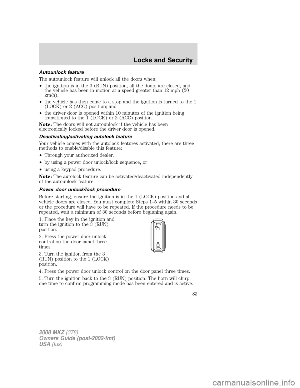 LINCOLN MKZ 2008 User Guide Autounlock feature
The autounlock feature will unlock all the doors when:
•the ignition is in the 3 (RUN) position, all the doors are closed, and
the vehicle has been in motion at a speed greater th LINCOLN MKZ 2008 User Guide Autounlock feature
The autounlock feature will unlock all the doors when:
•the ignition is in the 3 (RUN) position, all the doors are closed, and
the vehicle has been in motion at a speed greater th