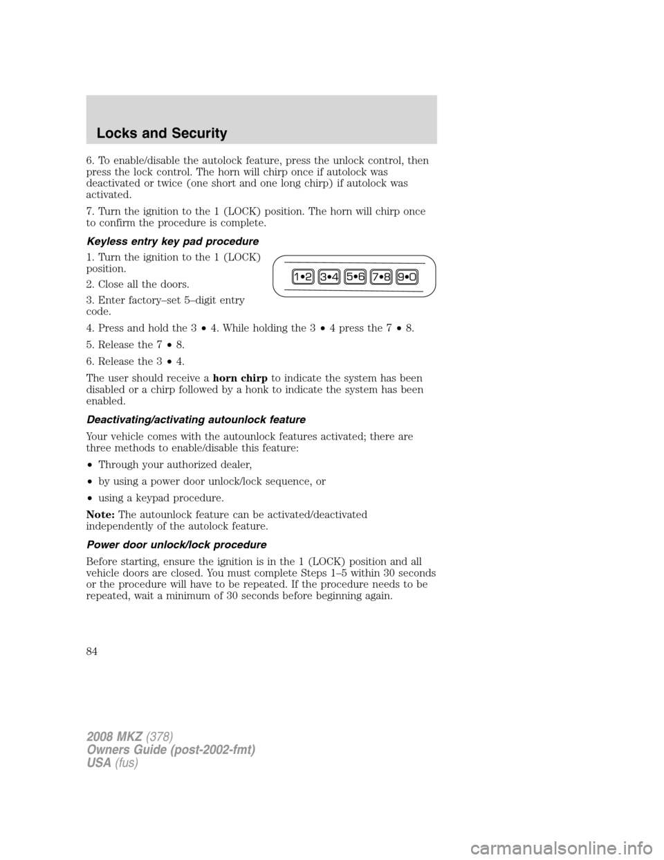 LINCOLN MKZ 2008 Owners Manual 6. To enable/disable the autolock feature, press the unlock control, then
press the lock control. The horn will chirp once if autolock was
deactivated or twice (one short and one long chirp) if autolo LINCOLN MKZ 2008 Owners Manual 6. To enable/disable the autolock feature, press the unlock control, then
press the lock control. The horn will chirp once if autolock was
deactivated or twice (one short and one long chirp) if autolo