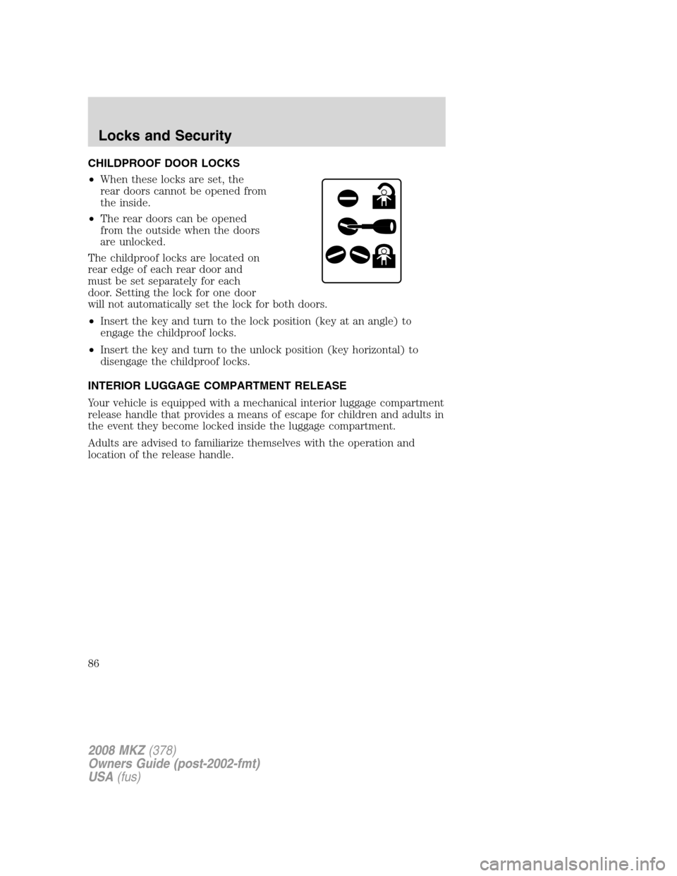 LINCOLN MKZ 2008 User Guide CHILDPROOF DOOR LOCKS
•When these locks are set, the
rear doors cannot be opened from
the inside.
•The rear doors can be opened
from the outside when the doors
are unlocked.
The childproof locks a LINCOLN MKZ 2008 User Guide CHILDPROOF DOOR LOCKS
•When these locks are set, the
rear doors cannot be opened from
the inside.
•The rear doors can be opened
from the outside when the doors
are unlocked.
The childproof locks a