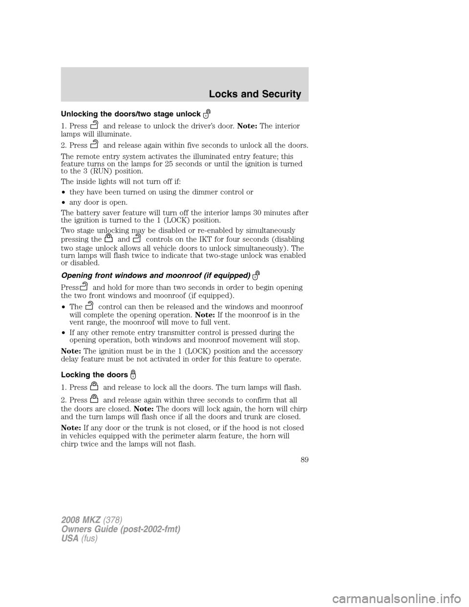 LINCOLN MKZ 2008 Manual Online Unlocking the doors/two stage unlock
1. Pressand release to unlock the driver’s door.Note:The interior
lamps will illuminate.
2. Press
and release again within five seconds to unlock all the doors.
LINCOLN MKZ 2008 Manual Online Unlocking the doors/two stage unlock
1. Pressand release to unlock the driver’s door.Note:The interior
lamps will illuminate.
2. Press
and release again within five seconds to unlock all the doors.