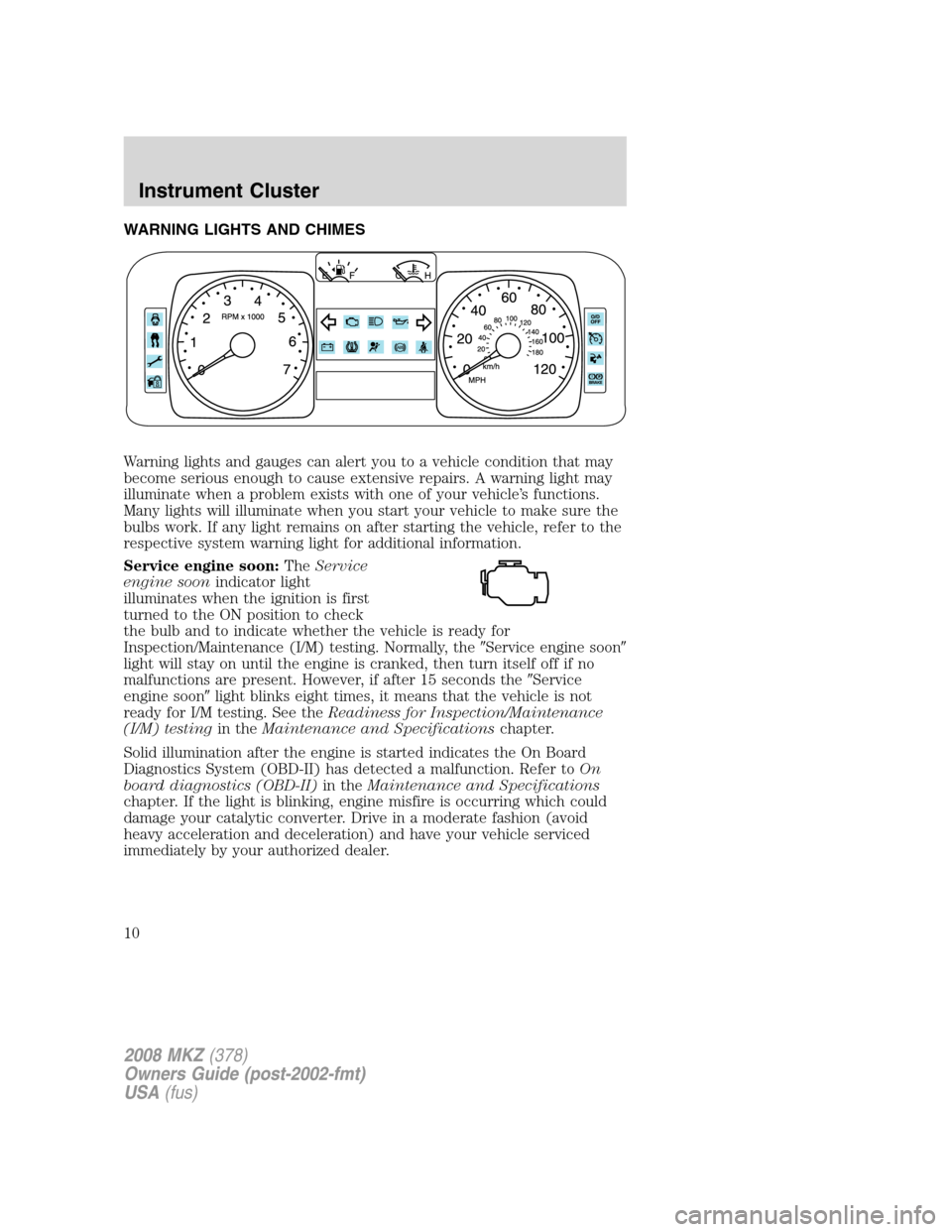 LINCOLN MKZ 2008 Owners Manual WARNING LIGHTS AND CHIMES
Warning lights and gauges can alert you to a vehicle condition that may
become serious enough to cause extensive repairs. A warning light may
illuminate when a problem exists LINCOLN MKZ 2008 Owners Manual WARNING LIGHTS AND CHIMES
Warning lights and gauges can alert you to a vehicle condition that may
become serious enough to cause extensive repairs. A warning light may
illuminate when a problem exists