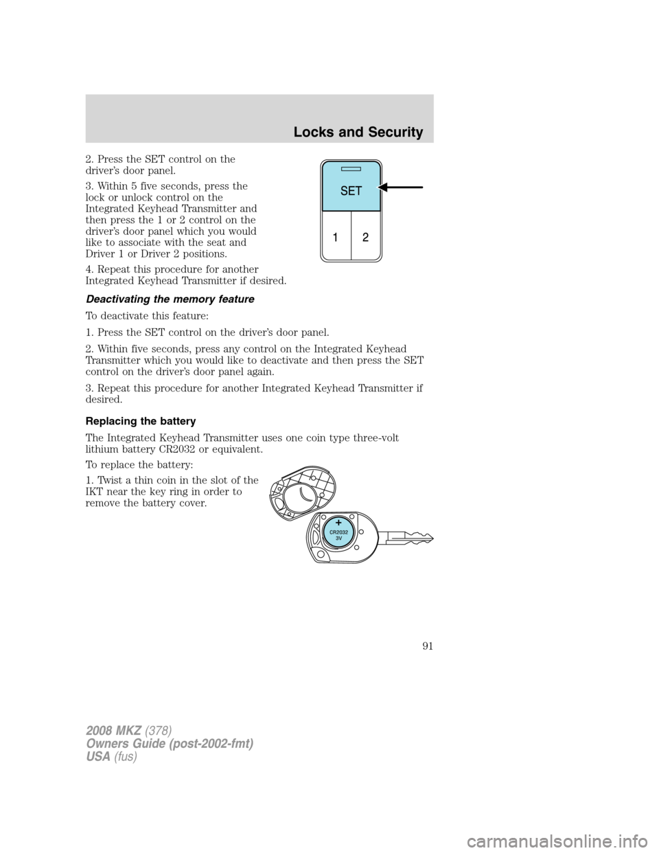LINCOLN MKZ 2008 User Guide 2. Press the SET control on the
driver’s door panel.
3. Within 5 five seconds, press the
lock or unlock control on the
Integrated Keyhead Transmitter and
then press the 1 or 2 control on the
driver LINCOLN MKZ 2008 User Guide 2. Press the SET control on the
driver’s door panel.
3. Within 5 five seconds, press the
lock or unlock control on the
Integrated Keyhead Transmitter and
then press the 1 or 2 control on the
driver