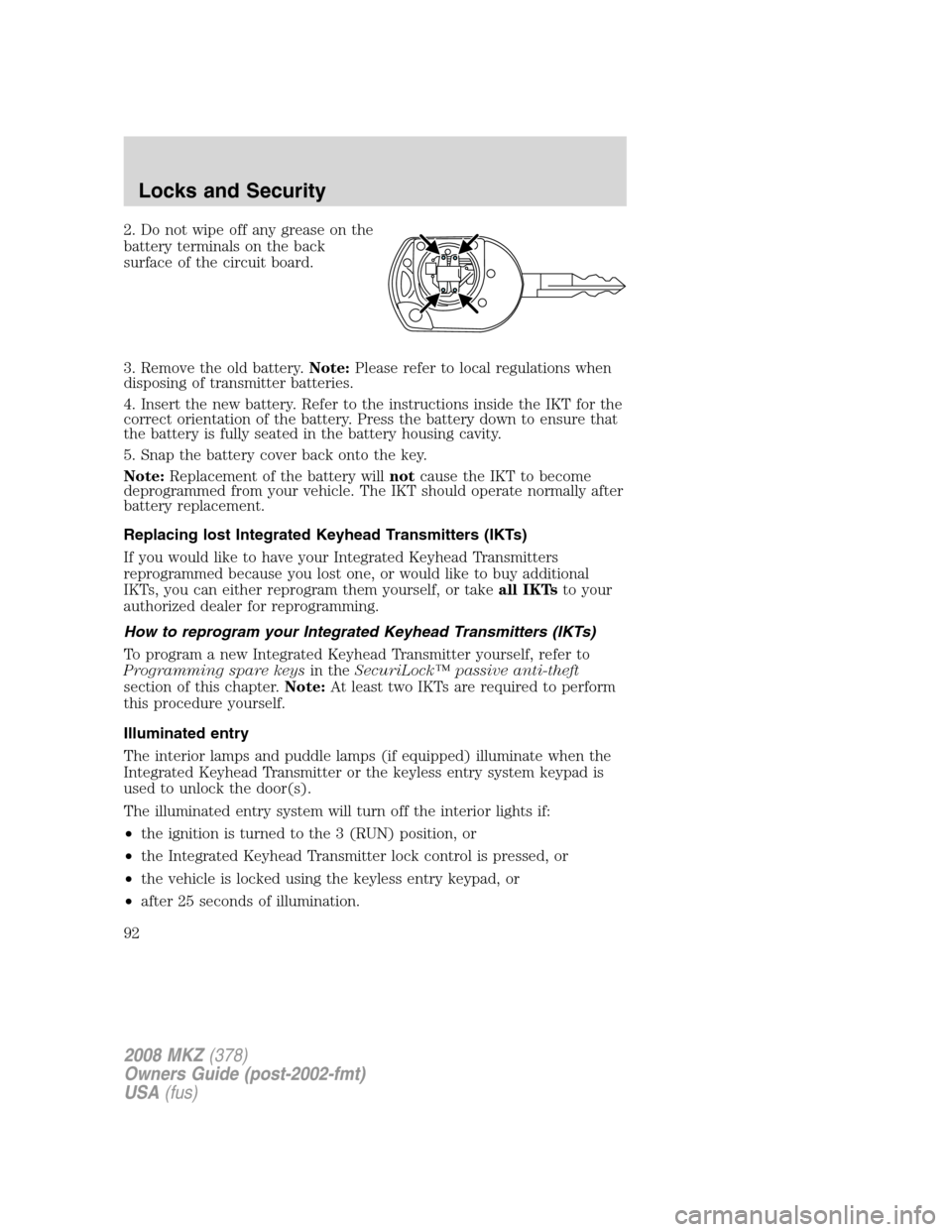LINCOLN MKZ 2008 Owners Manual 2. Do not wipe off any grease on the
battery terminals on the back
surface of the circuit board.
3. Remove the old battery.Note:Please refer to local regulations when
disposing of transmitter batterie LINCOLN MKZ 2008 Owners Manual 2. Do not wipe off any grease on the
battery terminals on the back
surface of the circuit board.
3. Remove the old battery.Note:Please refer to local regulations when
disposing of transmitter batterie