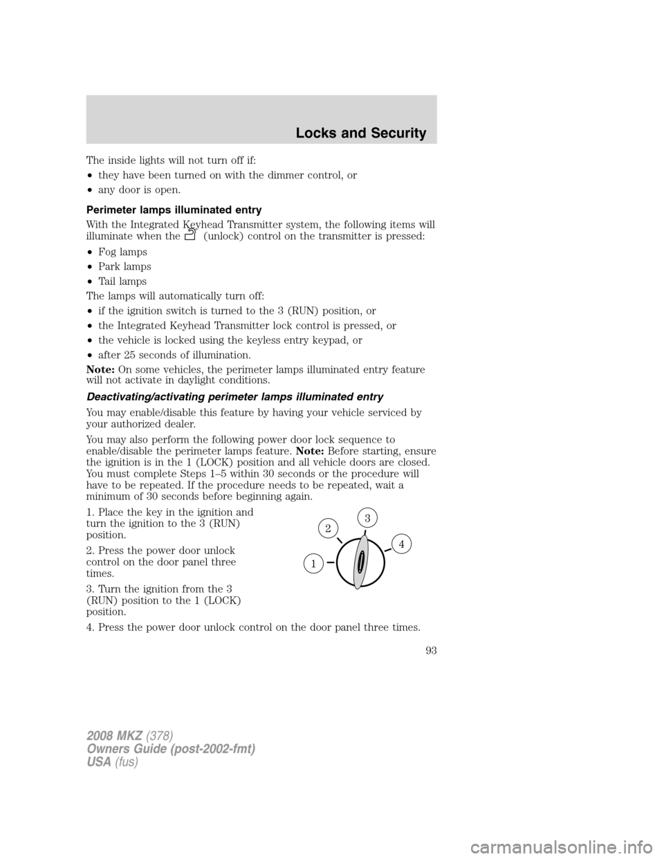 LINCOLN MKZ 2008 Owners Manual The inside lights will not turn off if:
•they have been turned on with the dimmer control, or
•any door is open.
Perimeter lamps illuminated entry
With the Integrated Keyhead Transmitter system, t LINCOLN MKZ 2008 Owners Manual The inside lights will not turn off if:
•they have been turned on with the dimmer control, or
•any door is open.
Perimeter lamps illuminated entry
With the Integrated Keyhead Transmitter system, t