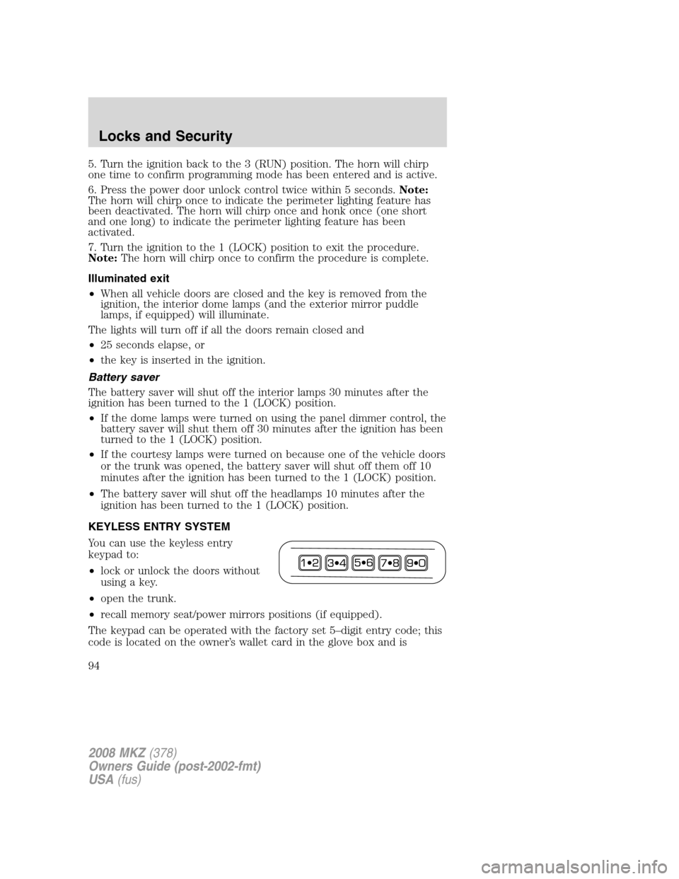 LINCOLN MKZ 2008 Owners Manual 5. Turn the ignition back to the 3 (RUN) position. The horn will chirp
one time to confirm programming mode has been entered and is active.
6. Press the power door unlock control twice within 5 second LINCOLN MKZ 2008 Owners Manual 5. Turn the ignition back to the 3 (RUN) position. The horn will chirp
one time to confirm programming mode has been entered and is active.
6. Press the power door unlock control twice within 5 second