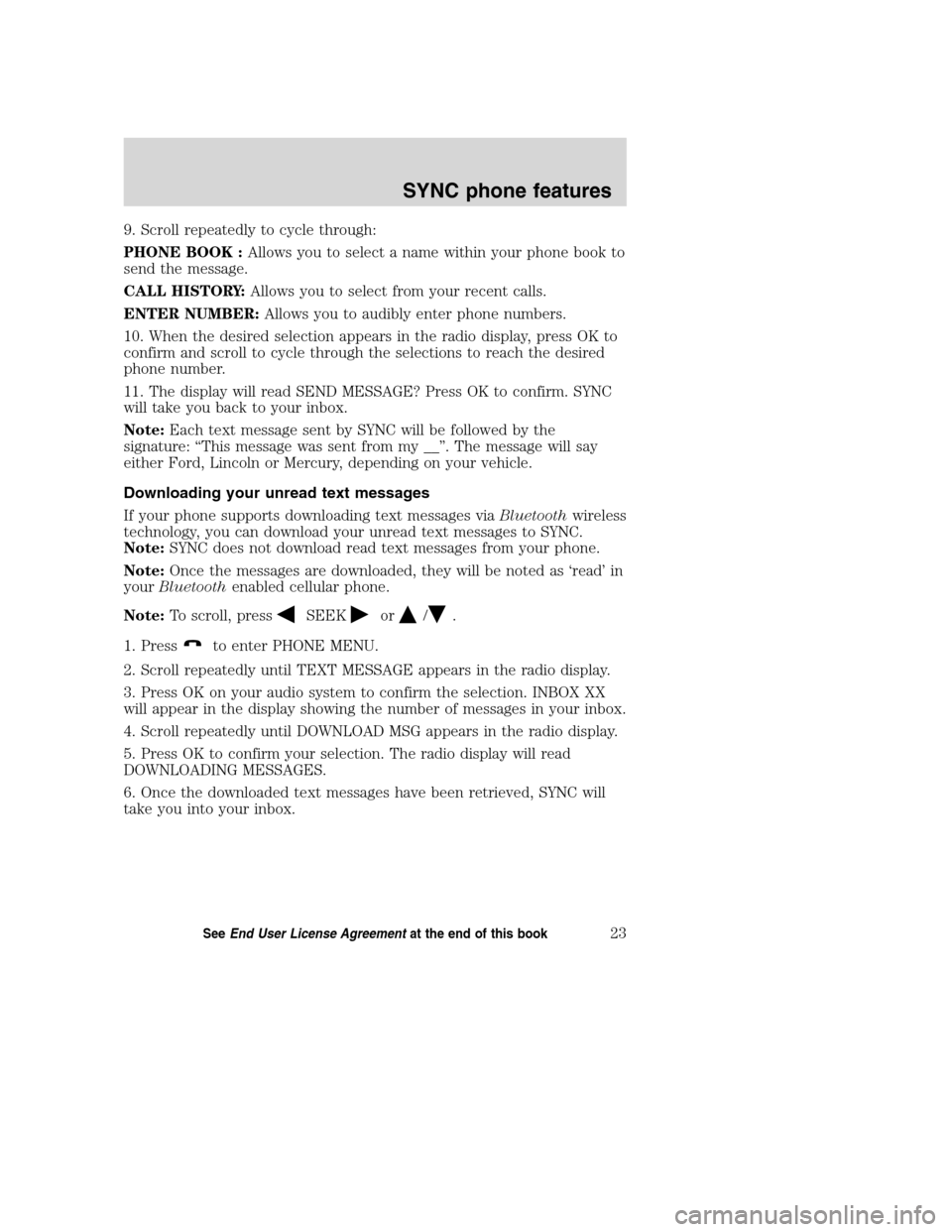 LINCOLN MKZ 2008 SYNC Supplement Manual 9. Scroll repeatedly to cycle through:
PHONE BOOK :Allows you to select a name within your phone book to
send the message.
CALL HISTORY:Allows you to select from your recent calls.
ENTER NUMBER:Allows LINCOLN MKZ 2008 SYNC Supplement Manual 9. Scroll repeatedly to cycle through:
PHONE BOOK :Allows you to select a name within your phone book to
send the message.
CALL HISTORY:Allows you to select from your recent calls.
ENTER NUMBER:Allows