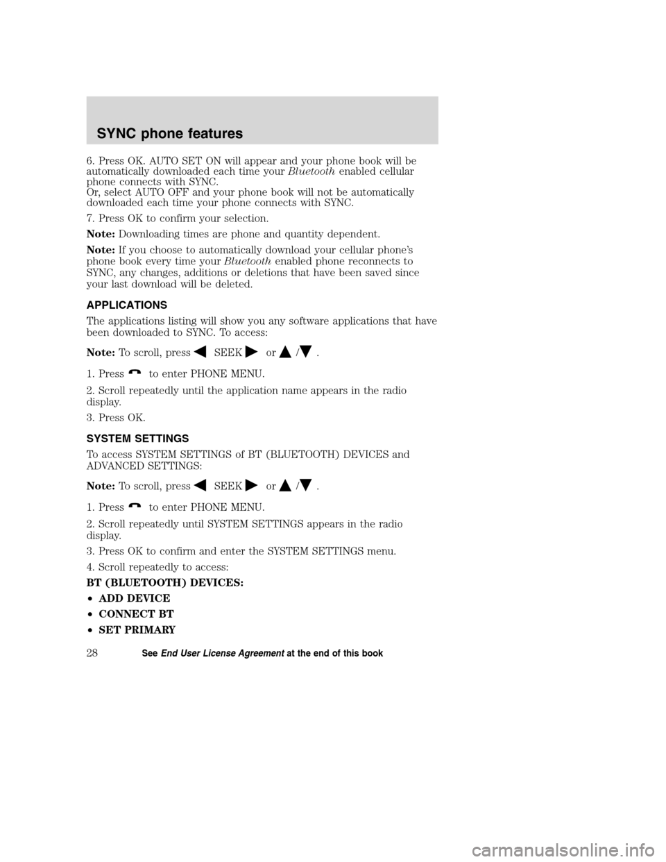 LINCOLN MKZ 2008  SYNC Supplement Manual 6. Press OK. AUTO SET ON will appear and your phone book will be
automatically downloaded each time yourBluetoothenabled cellular
phone connects with SYNC.
Or, select AUTO OFF and your phone book will