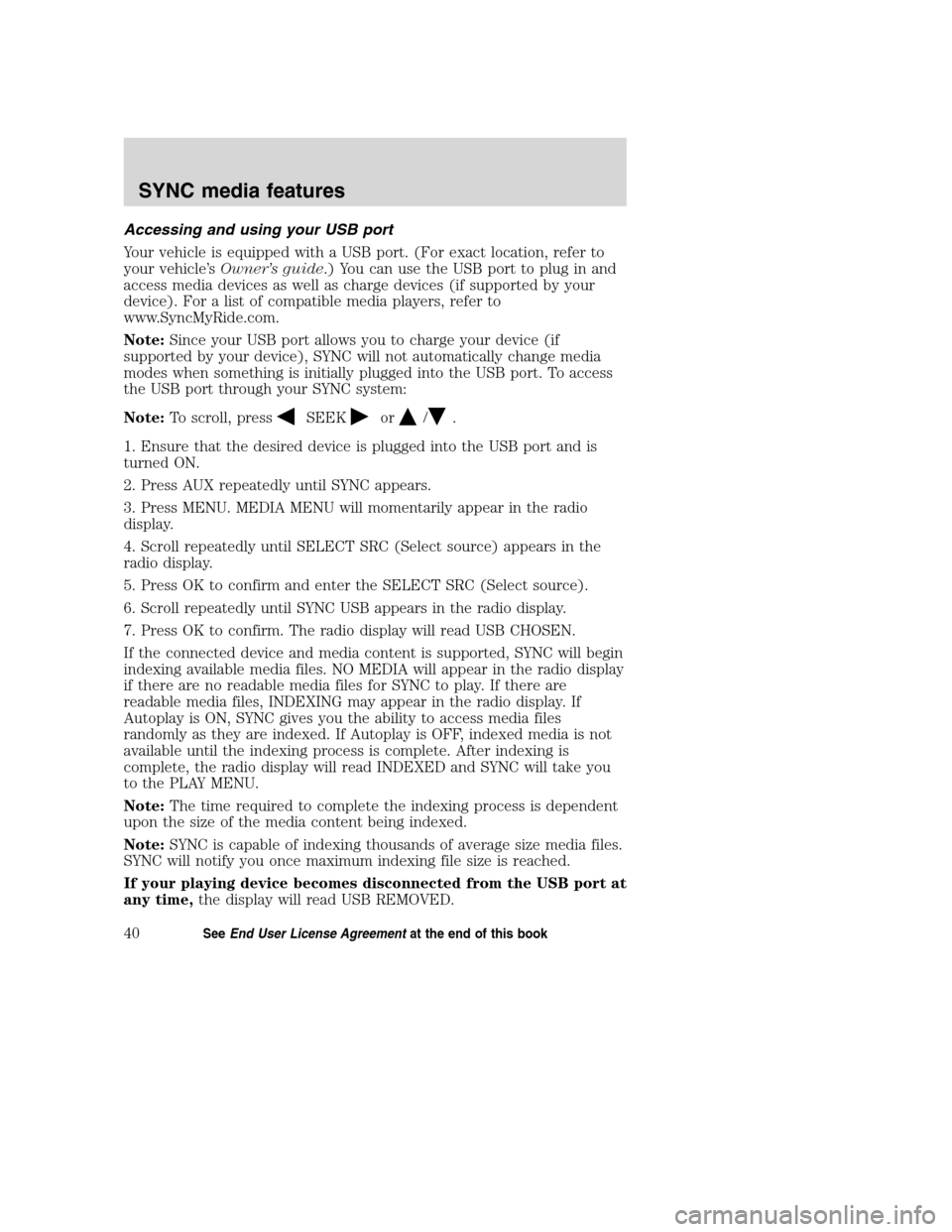 LINCOLN MKZ 2008  SYNC Supplement Manual Accessing and using your USB port
Your vehicle is equipped with a USB port. (For exact location, refer to
your vehicle’sOwner’s guide.) You can use the USB port to plug in and
access media devices