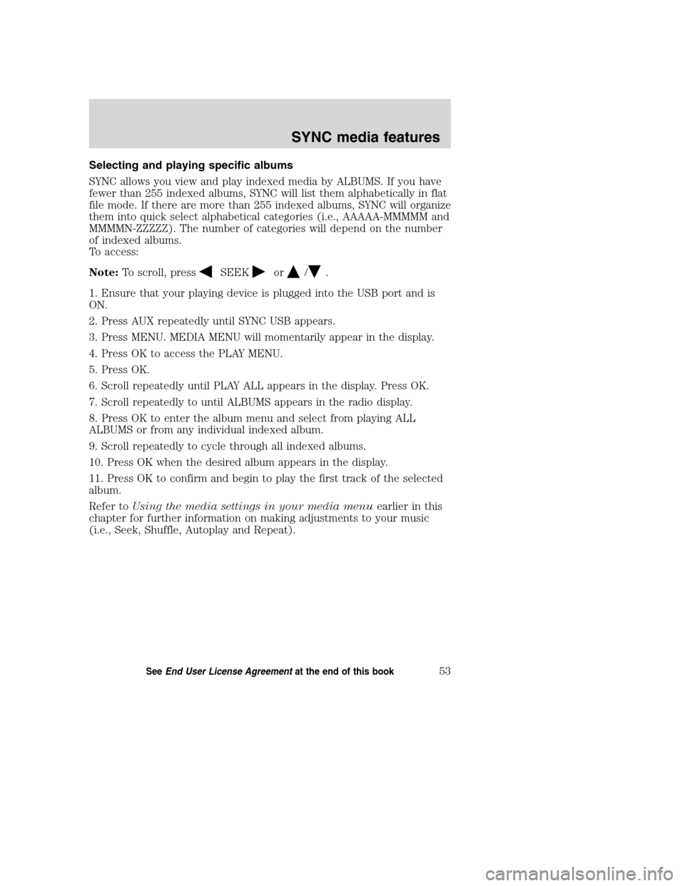 LINCOLN MKZ 2008 SYNC Supplement Manual Selecting and playing specific albums
SYNC allows you view and play indexed media by ALBUMS. If you have
fewer than 255 indexed albums, SYNC will list them alphabetically in flat
file mode. If there a LINCOLN MKZ 2008 SYNC Supplement Manual Selecting and playing specific albums
SYNC allows you view and play indexed media by ALBUMS. If you have
fewer than 255 indexed albums, SYNC will list them alphabetically in flat
file mode. If there a