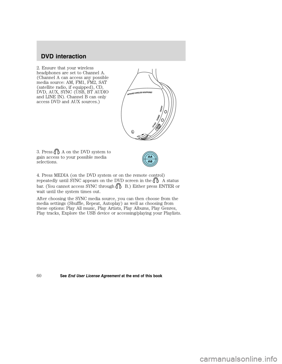 LINCOLN MKZ 2008  SYNC Supplement Manual 2. Ensure that your wireless
headphones are set to Channel A.
(Channel A can access any possible
media source: AM, FM1, FM2, SAT
(satellite radio, if equipped), CD,
DVD, AUX, SYNC (USB, BT AUDIO
and L