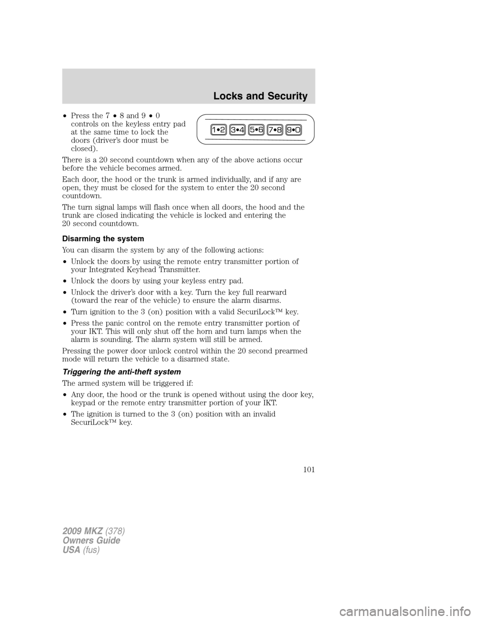LINCOLN MKZ 2009 Owners Manual •Press the 7•8 and 9•0
controls on the keyless entry pad
at the same time to lock the
doors (driver’s door must be
closed).
There is a 20 second countdown when any of the above actions occur
b LINCOLN MKZ 2009 Owners Manual •Press the 7•8 and 9•0
controls on the keyless entry pad
at the same time to lock the
doors (driver’s door must be
closed).
There is a 20 second countdown when any of the above actions occur
b