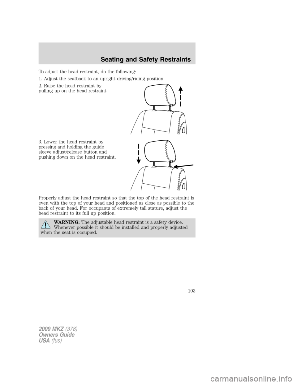 LINCOLN MKZ 2009 Owners Manual To adjust the head restraint, do the following:
1. Adjust the seatback to an upright driving/riding position.
2. Raise the head restraint by
pulling up on the head restraint.
3. Lower the head restrai LINCOLN MKZ 2009 Owners Manual To adjust the head restraint, do the following:
1. Adjust the seatback to an upright driving/riding position.
2. Raise the head restraint by
pulling up on the head restraint.
3. Lower the head restrai