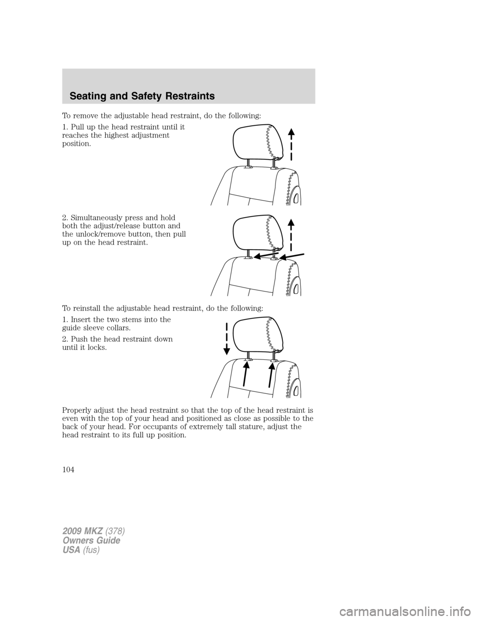 LINCOLN MKZ 2009 Owners Manual To remove the adjustable head restraint, do the following:
1. Pull up the head restraint until it
reaches the highest adjustment
position.
2. Simultaneously press and hold
both the adjust/release butt LINCOLN MKZ 2009 Owners Manual To remove the adjustable head restraint, do the following:
1. Pull up the head restraint until it
reaches the highest adjustment
position.
2. Simultaneously press and hold
both the adjust/release butt