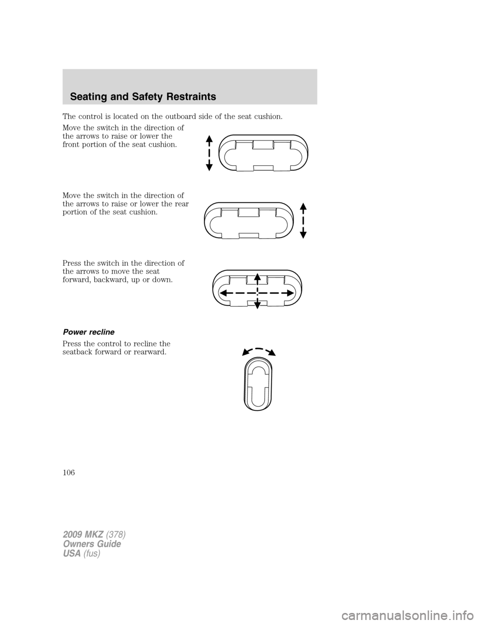 LINCOLN MKZ 2009 Owners Manual The control is located on the outboard side of the seat cushion.
Move the switch in the direction of
the arrows to raise or lower the
front portion of the seat cushion.
Move the switch in the directio LINCOLN MKZ 2009 Owners Manual The control is located on the outboard side of the seat cushion.
Move the switch in the direction of
the arrows to raise or lower the
front portion of the seat cushion.
Move the switch in the directio