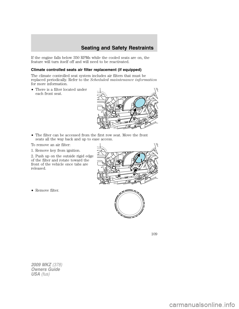 LINCOLN MKZ 2009 Owners Manual If the engine falls below 350 RPMs while the cooled seats are on, the
feature will turn itself off and will need to be reactivated.
Climate controlled seats air filter replacement (if equipped)
The cl LINCOLN MKZ 2009 Owners Manual If the engine falls below 350 RPMs while the cooled seats are on, the
feature will turn itself off and will need to be reactivated.
Climate controlled seats air filter replacement (if equipped)
The cl