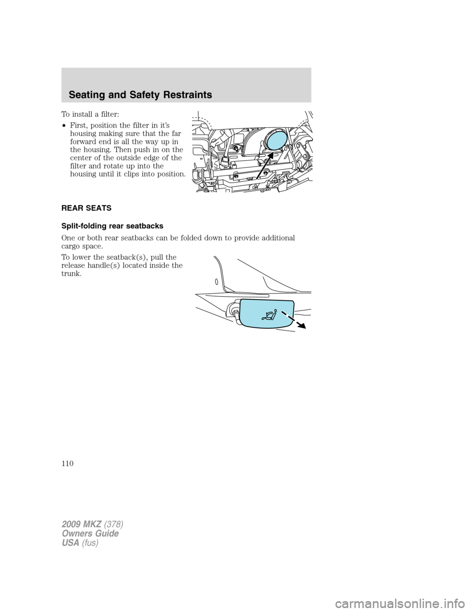 LINCOLN MKZ 2009  Owners Manual To install a filter:
•First, position the filter in it’s
housing making sure that the far
forward end is all the way up in
the housing. Then push in on the
center of the outside edge of the
filter