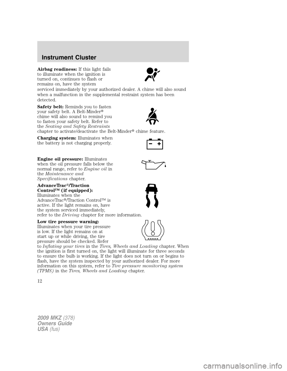 LINCOLN MKZ 2009  Owners Manual Airbag readiness:If this light fails
to illuminate when the ignition is
turned on, continues to flash or
remains on, have the system
serviced immediately by your authorized dealer. A chime will also s