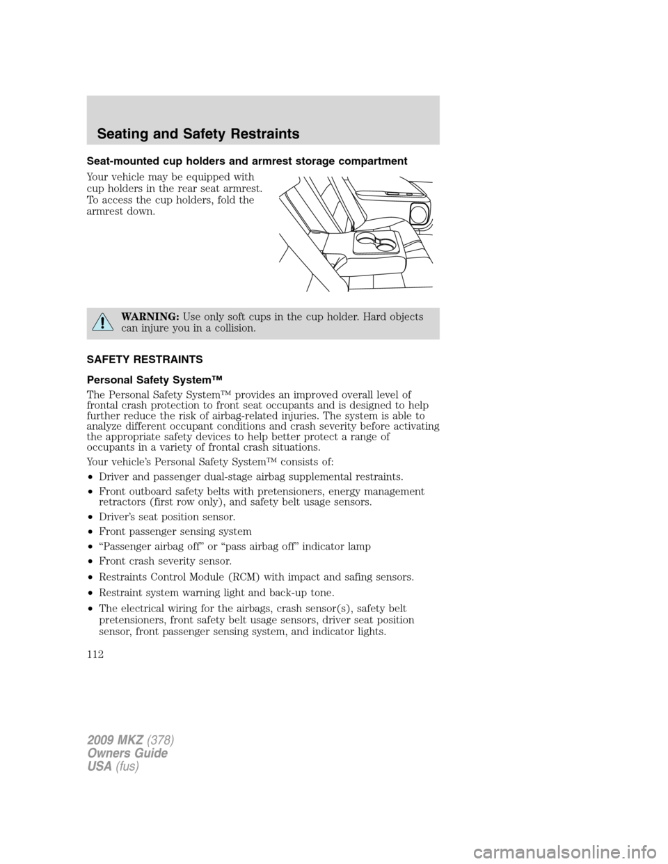 LINCOLN MKZ 2009  Owners Manual Seat-mounted cup holders and armrest storage compartment
Your vehicle may be equipped with
cup holders in the rear seat armrest.
To access the cup holders, fold the
armrest down.
WARNING:Use only soft