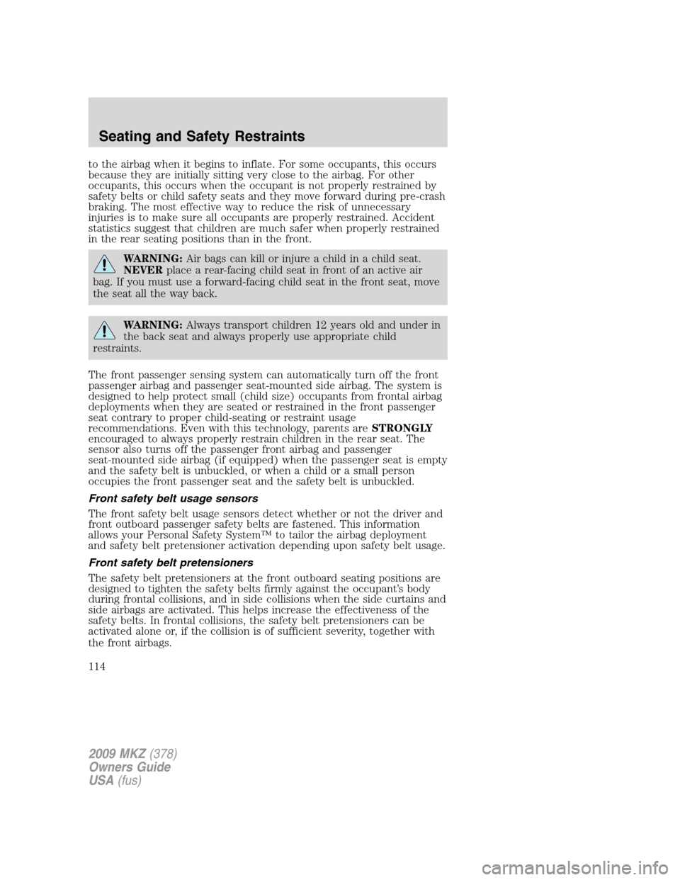 LINCOLN MKZ 2009 Owners Manual to the airbag when it begins to inflate. For some occupants, this occurs
because they are initially sitting very close to the airbag. For other
occupants, this occurs when the occupant is not properly LINCOLN MKZ 2009 Owners Manual to the airbag when it begins to inflate. For some occupants, this occurs
because they are initially sitting very close to the airbag. For other
occupants, this occurs when the occupant is not properly