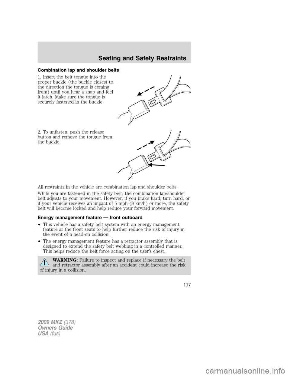 LINCOLN MKZ 2009 Service Manual Combination lap and shoulder belts
1. Insert the belt tongue into the
proper buckle (the buckle closest to
the direction the tongue is coming
from) until you hear a snap and feel
it latch. Make sure t