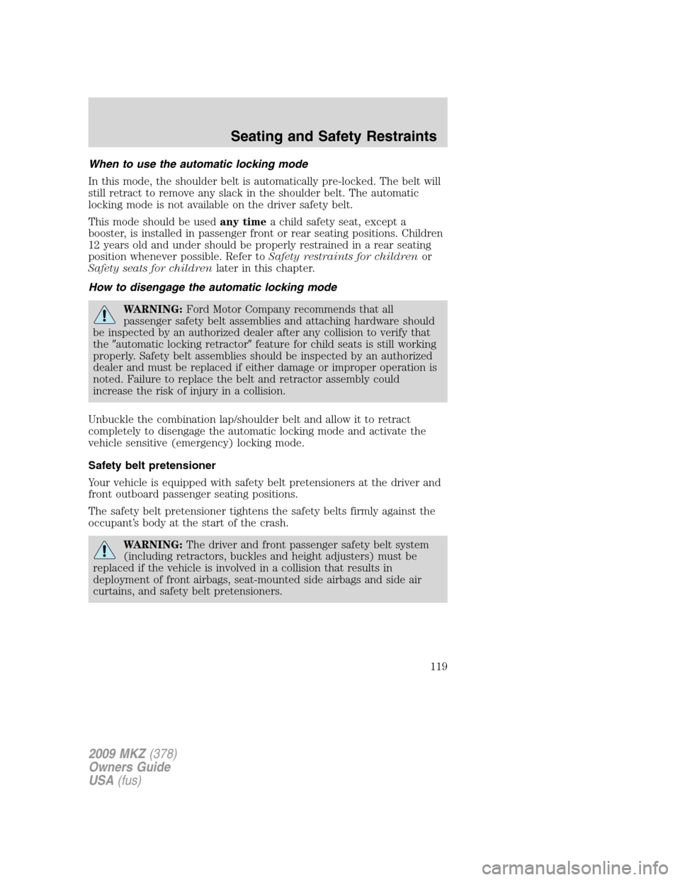 LINCOLN MKZ 2009 Owners Manual When to use the automatic locking mode
In this mode, the shoulder belt is automatically pre-locked. The belt will
still retract to remove any slack in the shoulder belt. The automatic
locking mode is LINCOLN MKZ 2009 Owners Manual When to use the automatic locking mode
In this mode, the shoulder belt is automatically pre-locked. The belt will
still retract to remove any slack in the shoulder belt. The automatic
locking mode is