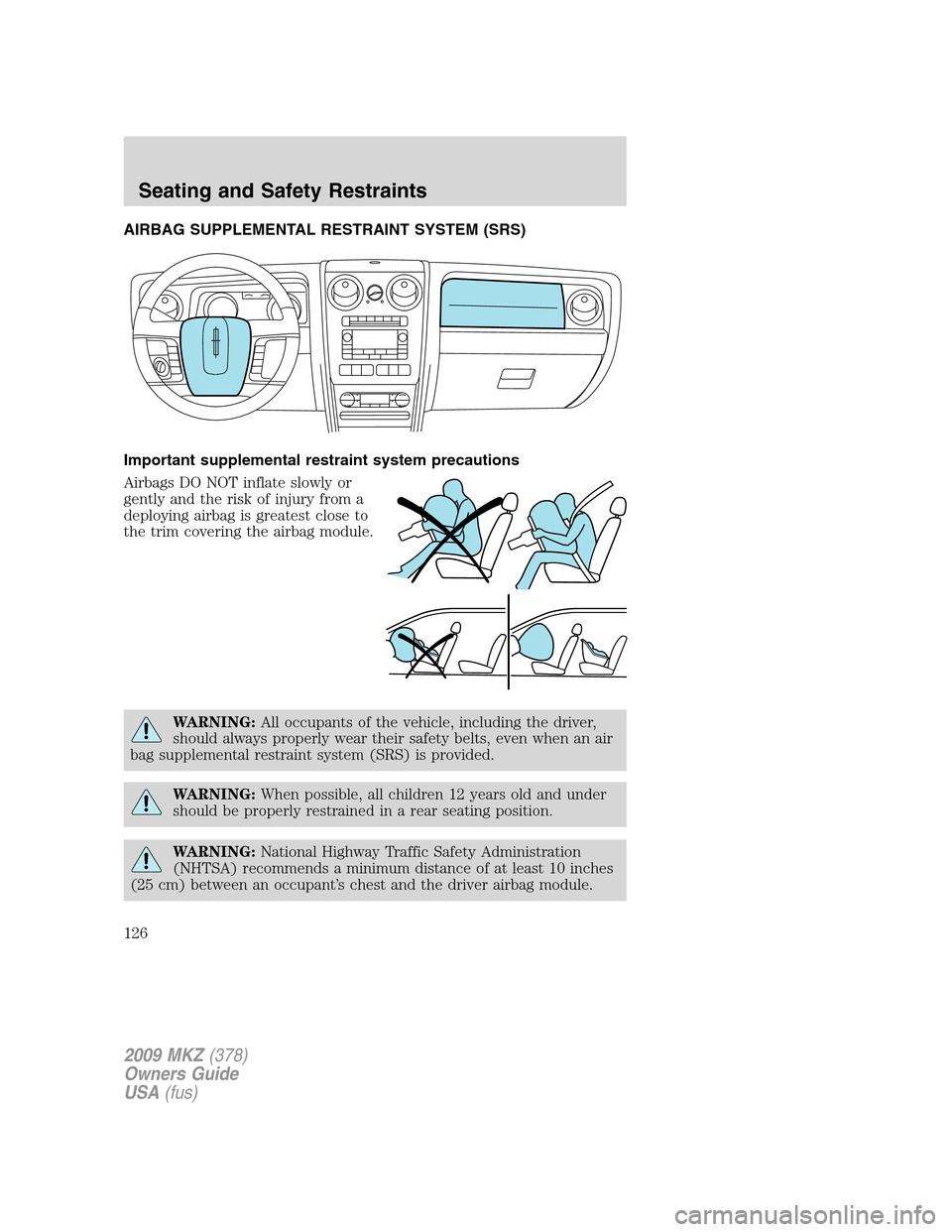 LINCOLN MKZ 2009  Owners Manual AIRBAG SUPPLEMENTAL RESTRAINT SYSTEM (SRS)
Important supplemental restraint system precautions
Airbags DO NOT inflate slowly or
gently and the risk of injury from a
deploying airbag is greatest close 