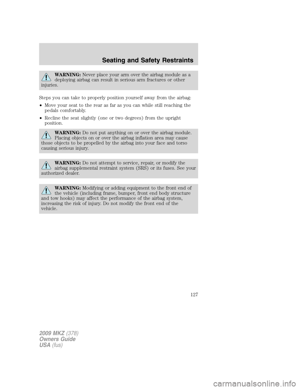 LINCOLN MKZ 2009 User Guide WARNING:Never place your arm over the airbag module as a
deploying airbag can result in serious arm fractures or other
injuries.
Steps you can take to properly position yourself away from the airbag:
LINCOLN MKZ 2009 User Guide WARNING:Never place your arm over the airbag module as a
deploying airbag can result in serious arm fractures or other
injuries.
Steps you can take to properly position yourself away from the airbag: