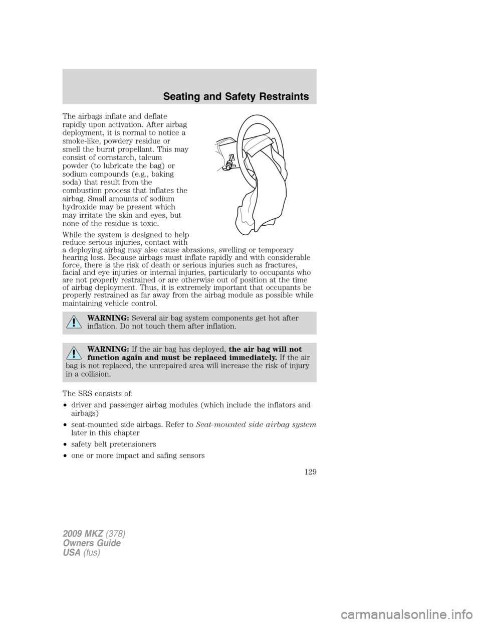 LINCOLN MKZ 2009 Owners Manual The airbags inflate and deflate
rapidly upon activation. After airbag
deployment, it is normal to notice a
smoke-like, powdery residue or
smell the burnt propellant. This may
consist of cornstarch, ta LINCOLN MKZ 2009 Owners Manual The airbags inflate and deflate
rapidly upon activation. After airbag
deployment, it is normal to notice a
smoke-like, powdery residue or
smell the burnt propellant. This may
consist of cornstarch, ta