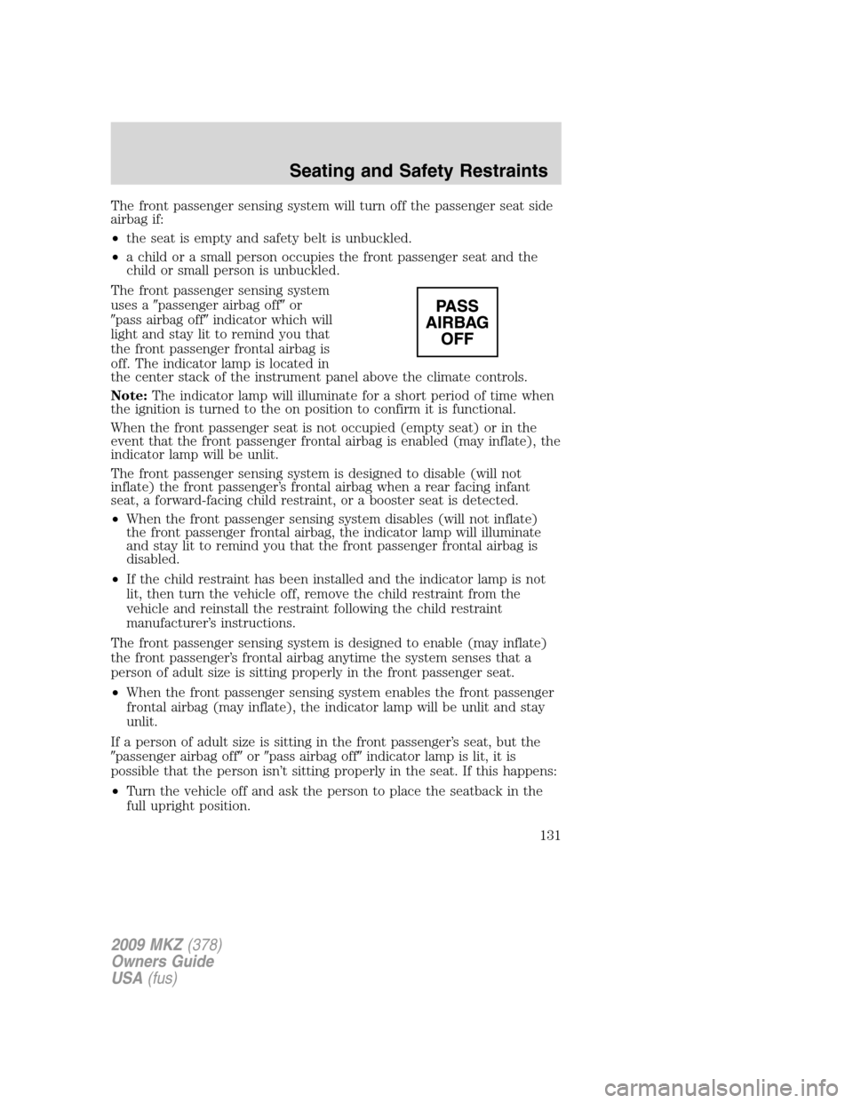 LINCOLN MKZ 2009 Owners Manual The front passenger sensing system will turn off the passenger seat side
airbag if:
•the seat is empty and safety belt is unbuckled.
•a child or a small person occupies the front passenger seat an LINCOLN MKZ 2009 Owners Manual The front passenger sensing system will turn off the passenger seat side
airbag if:
•the seat is empty and safety belt is unbuckled.
•a child or a small person occupies the front passenger seat an