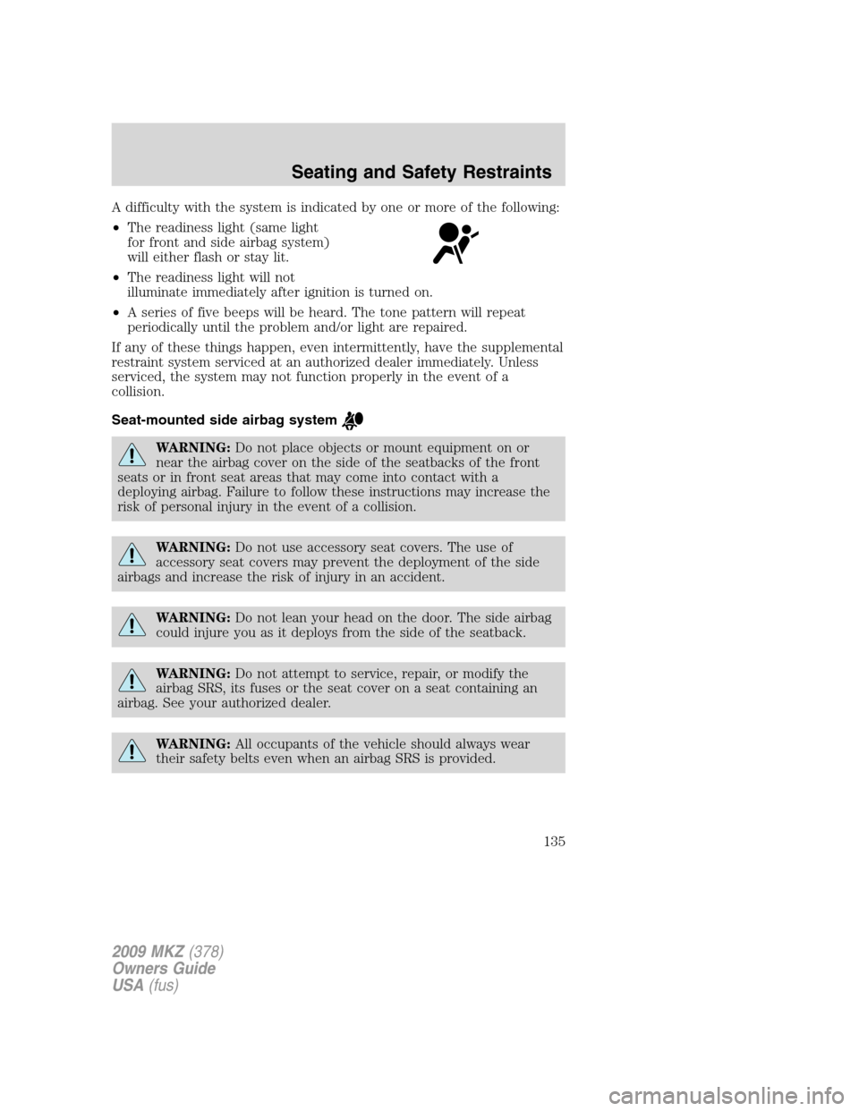 LINCOLN MKZ 2009 User Guide A difficulty with the system is indicated by one or more of the following:
•The readiness light (same light
for front and side airbag system)
will either flash or stay lit.
•The readiness light wi LINCOLN MKZ 2009 User Guide A difficulty with the system is indicated by one or more of the following:
•The readiness light (same light
for front and side airbag system)
will either flash or stay lit.
•The readiness light wi