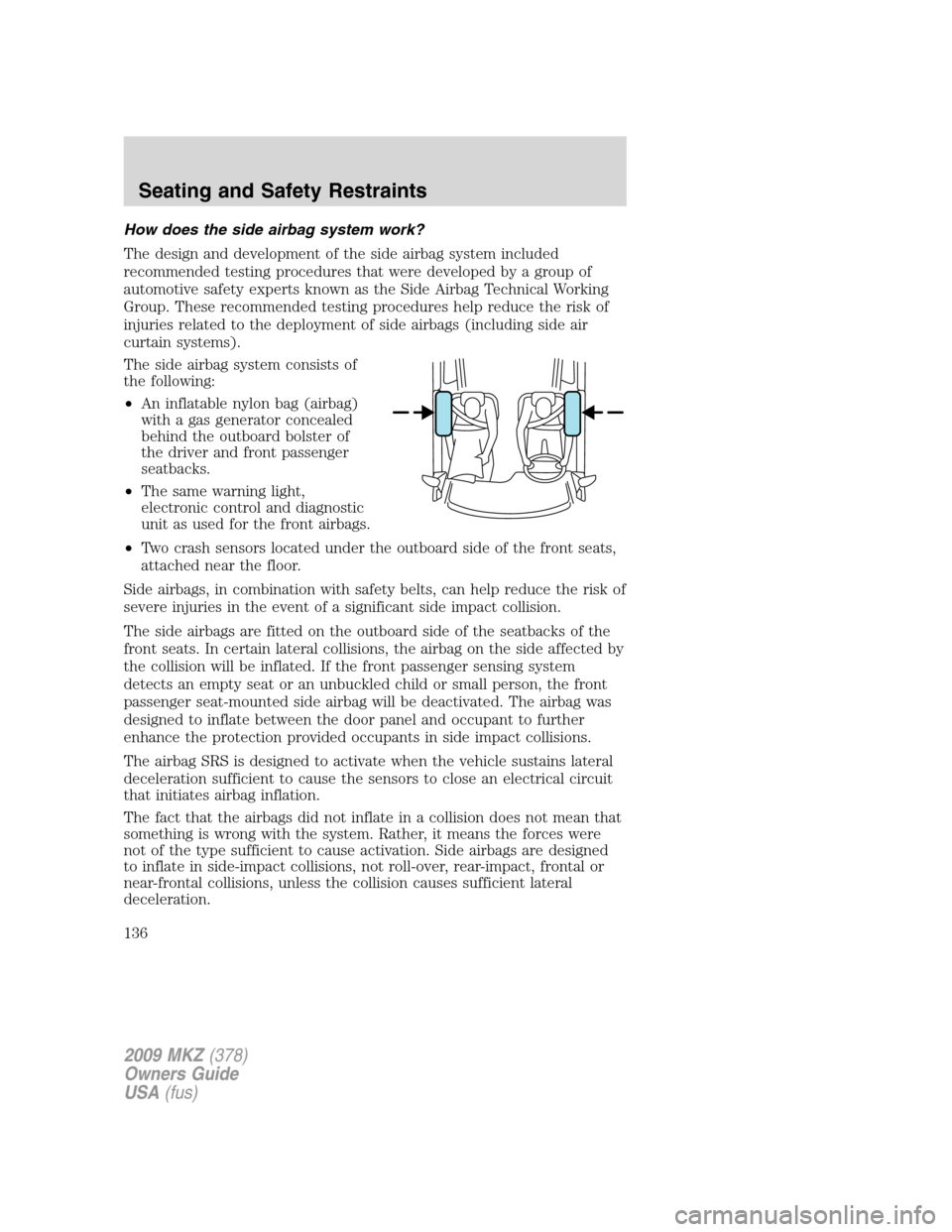 LINCOLN MKZ 2009  Owners Manual How does the side airbag system work?
The design and development of the side airbag system included
recommended testing procedures that were developed by a group of
automotive safety experts known as 