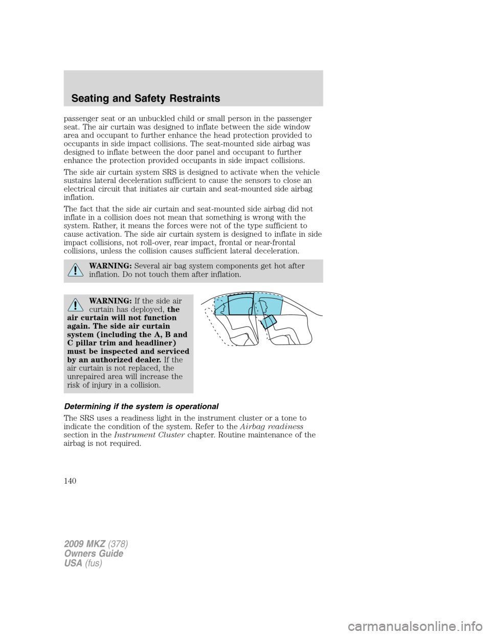LINCOLN MKZ 2009 User Guide passenger seat or an unbuckled child or small person in the passenger
seat. The air curtain was designed to inflate between the side window
area and occupant to further enhance the head protection pro LINCOLN MKZ 2009 User Guide passenger seat or an unbuckled child or small person in the passenger
seat. The air curtain was designed to inflate between the side window
area and occupant to further enhance the head protection pro