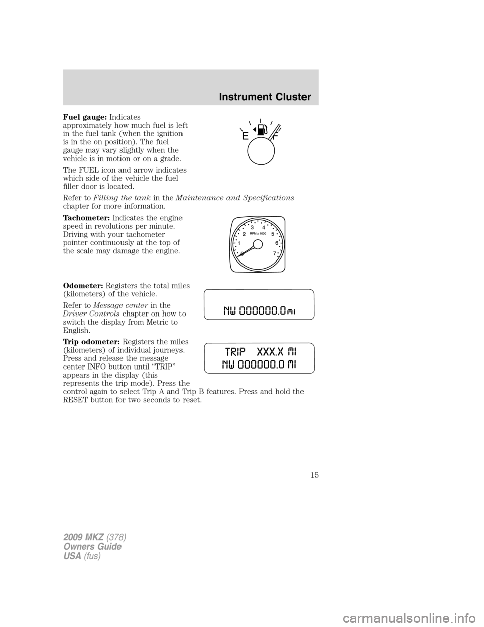 LINCOLN MKZ 2009  Owners Manual Fuel gauge:Indicates
approximately how much fuel is left
in the fuel tank (when the ignition
is in the on position). The fuel
gauge may vary slightly when the
vehicle is in motion or on a grade.
The F