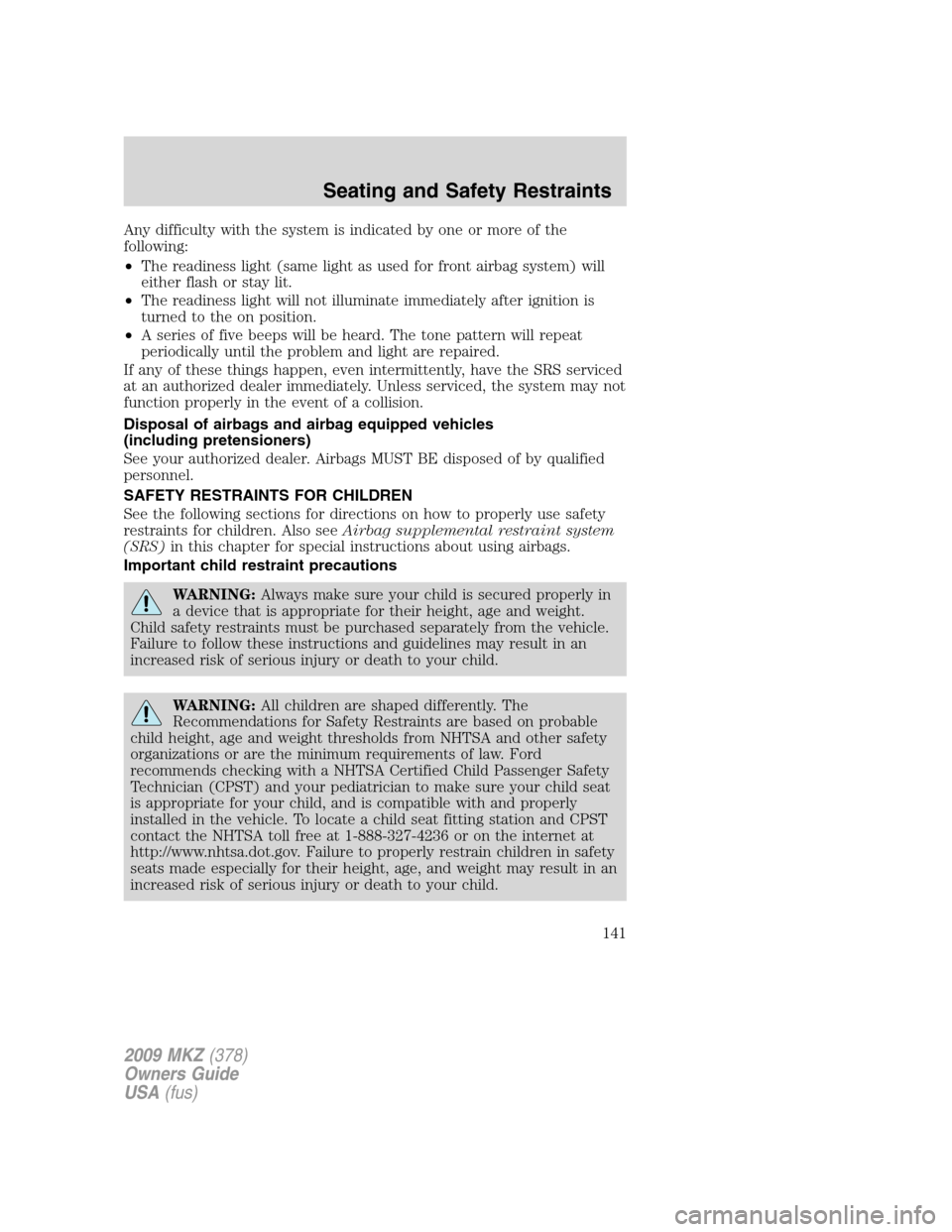 LINCOLN MKZ 2009 Owners Manual Any difficulty with the system is indicated by one or more of the
following:
•The readiness light (same light as used for front airbag system) will
either flash or stay lit.
•The readiness light w LINCOLN MKZ 2009 Owners Manual Any difficulty with the system is indicated by one or more of the
following:
•The readiness light (same light as used for front airbag system) will
either flash or stay lit.
•The readiness light w
