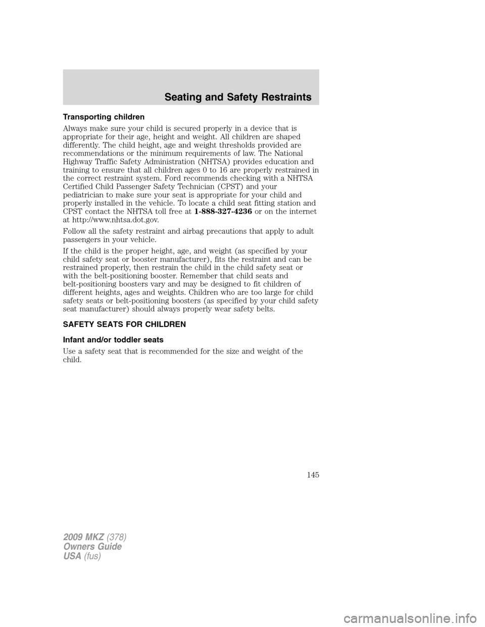 LINCOLN MKZ 2009 Owners Manual Transporting children
Always make sure your child is secured properly in a device that is
appropriate for their age, height and weight. All children are shaped
differently. The child height, age and w LINCOLN MKZ 2009 Owners Manual Transporting children
Always make sure your child is secured properly in a device that is
appropriate for their age, height and weight. All children are shaped
differently. The child height, age and w
