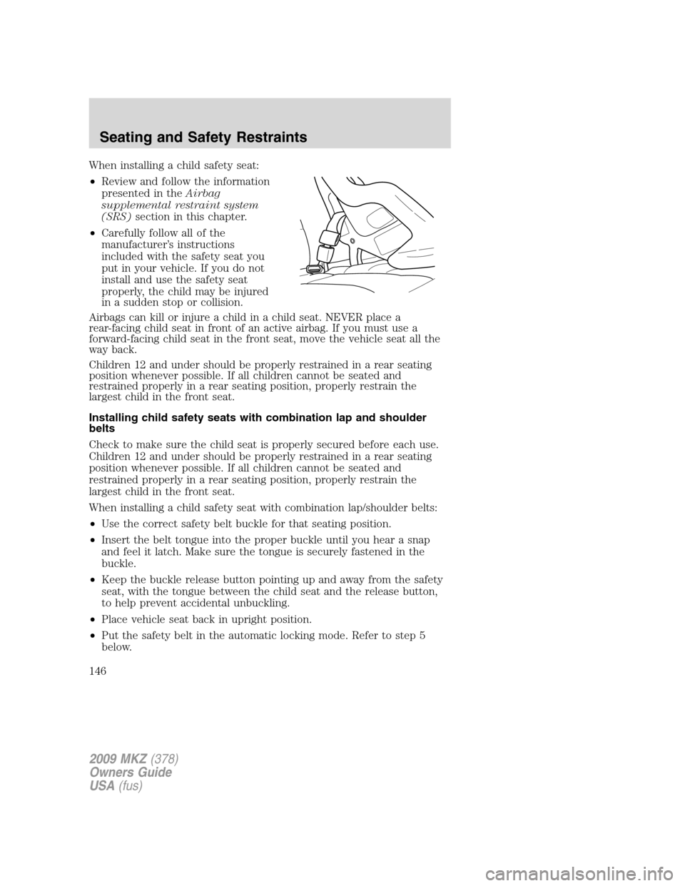 LINCOLN MKZ 2009  Owners Manual When installing a child safety seat:
•Review and follow the information
presented in theAirbag
supplemental restraint system
(SRS)section in this chapter.
•Carefully follow all of the
manufacturer