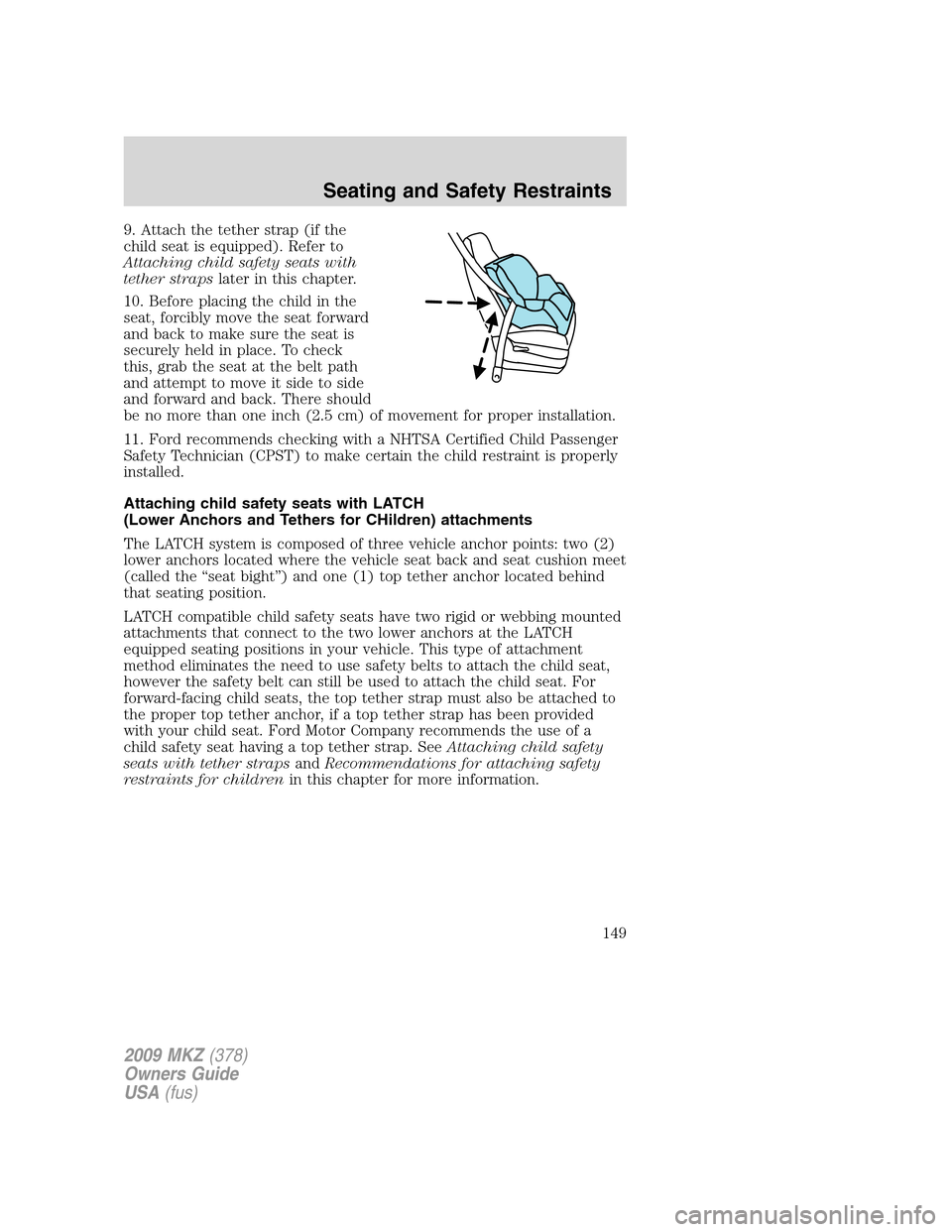 LINCOLN MKZ 2009 Owners Manual 9. Attach the tether strap (if the
child seat is equipped). Refer to
Attaching child safety seats with
tether strapslater in this chapter.
10. Before placing the child in the
seat, forcibly move the s LINCOLN MKZ 2009 Owners Manual 9. Attach the tether strap (if the
child seat is equipped). Refer to
Attaching child safety seats with
tether strapslater in this chapter.
10. Before placing the child in the
seat, forcibly move the s