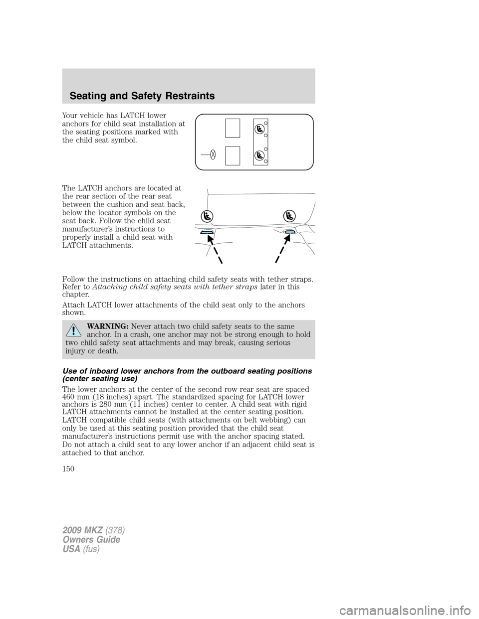 LINCOLN MKZ 2009 Owners Manual Your vehicle has LATCH lower
anchors for child seat installation at
the seating positions marked with
the child seat symbol.
The LATCH anchors are located at
the rear section of the rear seat
between LINCOLN MKZ 2009 Owners Manual Your vehicle has LATCH lower
anchors for child seat installation at
the seating positions marked with
the child seat symbol.
The LATCH anchors are located at
the rear section of the rear seat
between