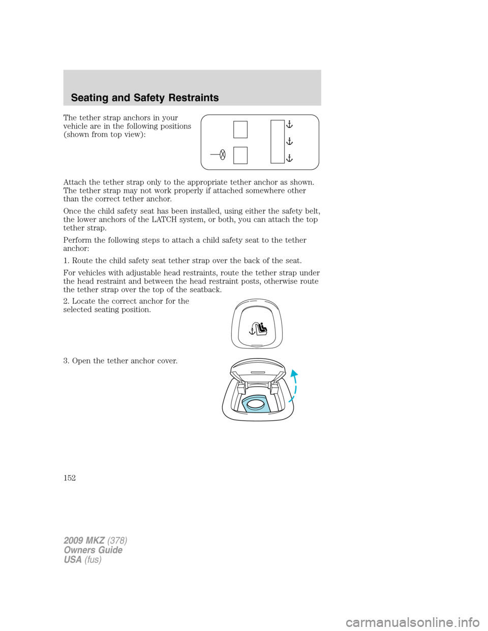 LINCOLN MKZ 2009 Owners Manual The tether strap anchors in your
vehicle are in the following positions
(shown from top view):
Attach the tether strap only to the appropriate tether anchor as shown.
The tether strap may not work pro LINCOLN MKZ 2009 Owners Manual The tether strap anchors in your
vehicle are in the following positions
(shown from top view):
Attach the tether strap only to the appropriate tether anchor as shown.
The tether strap may not work pro
