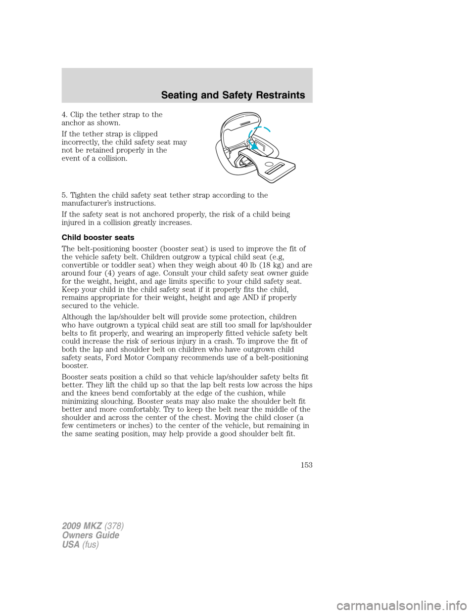 LINCOLN MKZ 2009 Owners Manual 4. Clip the tether strap to the
anchor as shown.
If the tether strap is clipped
incorrectly, the child safety seat may
not be retained properly in the
event of a collision.
5. Tighten the child safety LINCOLN MKZ 2009 Owners Manual 4. Clip the tether strap to the
anchor as shown.
If the tether strap is clipped
incorrectly, the child safety seat may
not be retained properly in the
event of a collision.
5. Tighten the child safety