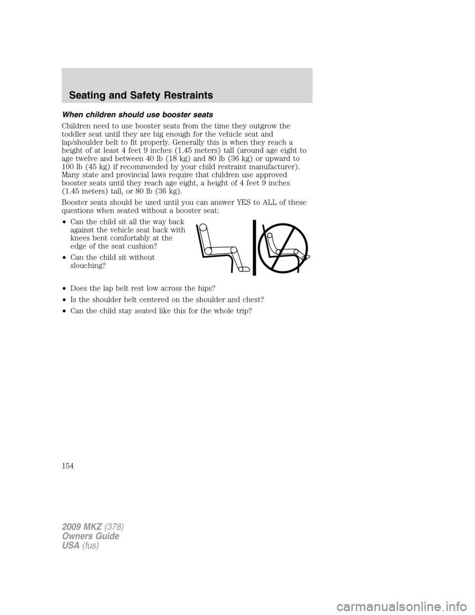LINCOLN MKZ 2009 Owners Manual When children should use booster seats
Children need to use booster seats from the time they outgrow the
toddler seat until they are big enough for the vehicle seat and
lap/shoulder belt to fit proper LINCOLN MKZ 2009 Owners Manual When children should use booster seats
Children need to use booster seats from the time they outgrow the
toddler seat until they are big enough for the vehicle seat and
lap/shoulder belt to fit proper
