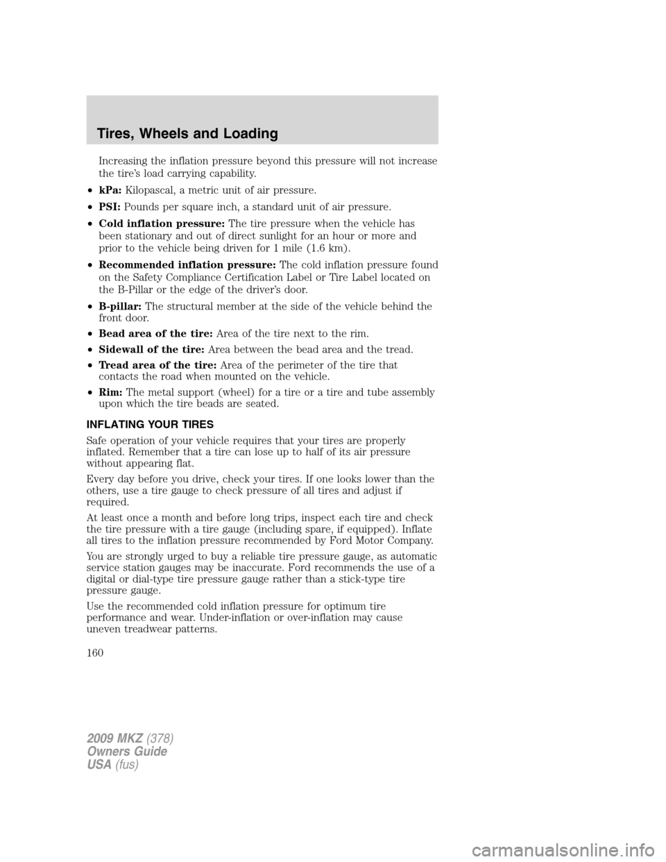 LINCOLN MKZ 2009 Owners Manual Increasing the inflation pressure beyond this pressure will not increase
the tire’s load carrying capability.
•kPa:Kilopascal, a metric unit of air pressure.
•PSI:Pounds per square inch, a stand LINCOLN MKZ 2009 Owners Manual Increasing the inflation pressure beyond this pressure will not increase
the tire’s load carrying capability.
•kPa:Kilopascal, a metric unit of air pressure.
•PSI:Pounds per square inch, a stand