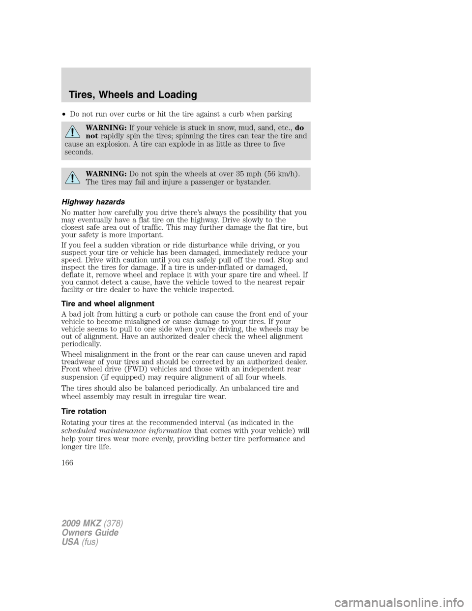 LINCOLN MKZ 2009 Owners Manual •Do not run over curbs or hit the tire against a curb when parking
WARNING:If your vehicle is stuck in snow, mud, sand, etc.,do
notrapidly spin the tires; spinning the tires can tear the tire and
ca LINCOLN MKZ 2009 Owners Manual •Do not run over curbs or hit the tire against a curb when parking
WARNING:If your vehicle is stuck in snow, mud, sand, etc.,do
notrapidly spin the tires; spinning the tires can tear the tire and
ca